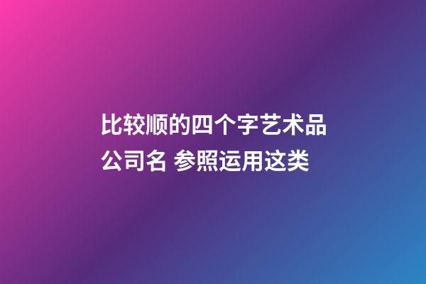 比较顺的四个字艺术品公司名 参照运用这类-第1张-公司起名-玄机派